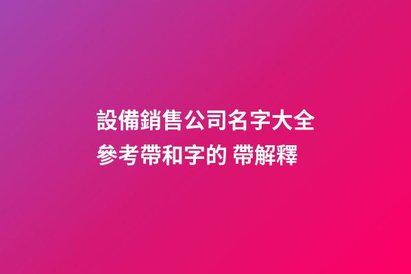 設備銷售公司名字大全參考帶和字的 帶解釋-第1張-公司起名-玄機派